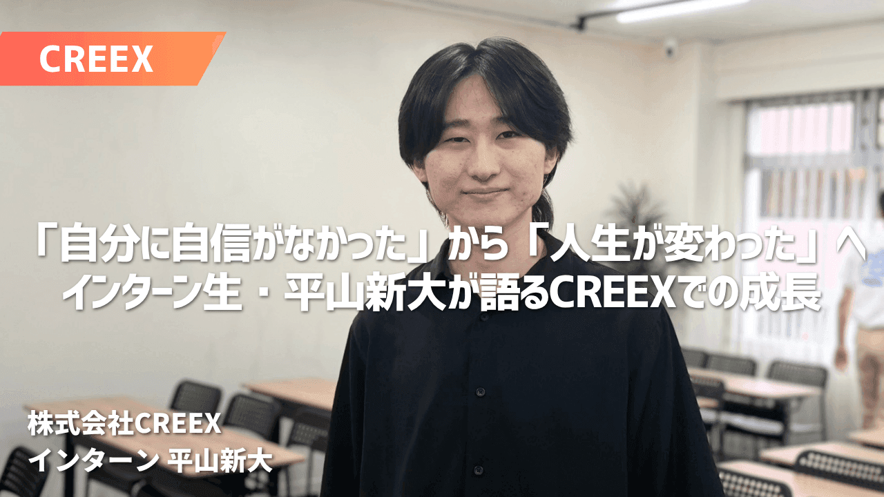 「自分に自信がなかった」から「人生が変わった」へ――インターン生・平山新大が語るCREEXでの成長